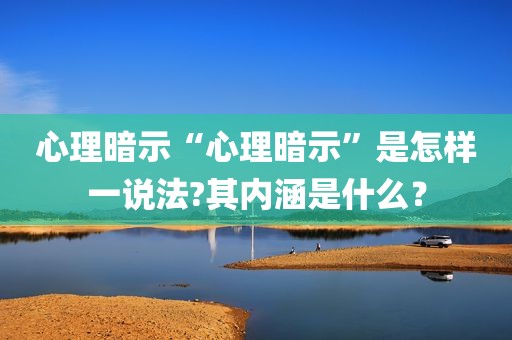 心理暗示“心理暗示”是怎样一说法?其内涵是什么？