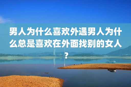 男人为什么喜欢外遇男人为什么总是喜欢在外面找别的女人？