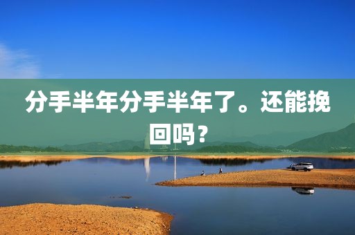 分手半年分手半年了。还能挽回吗？