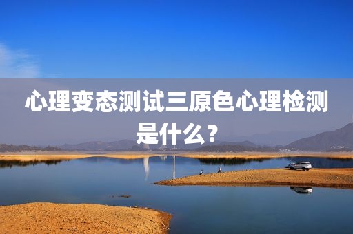 心理变态测试三原色心理检测是什么？
