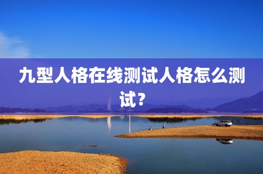 九型人格在线测试人格怎么测试？