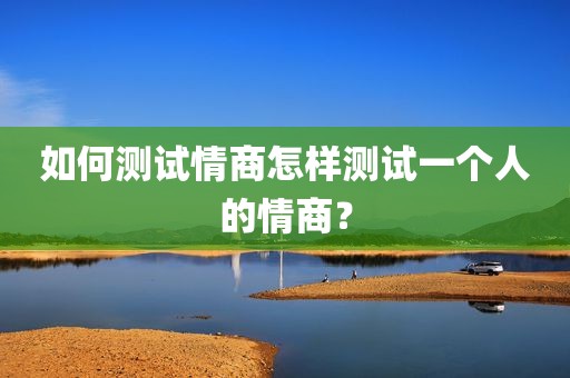 如何测试情商怎样测试一个人的情商？