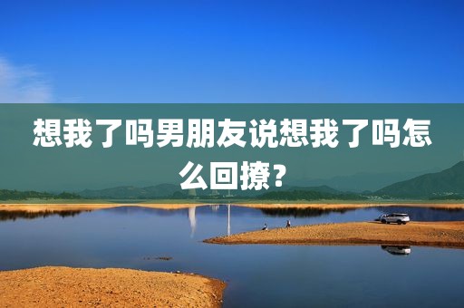 想我了吗男朋友说想我了吗怎么回撩？