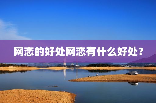 网恋的好处网恋有什么好处？