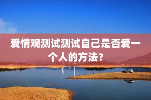 爱情观测试测试自己是否爱一个人的方法？
