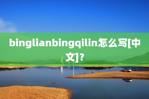 binglianbingqilin怎么写[中文]？