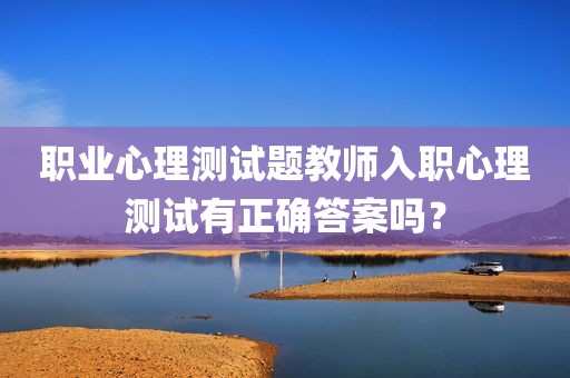 职业心理测试题教师入职心理测试有正确答案吗？