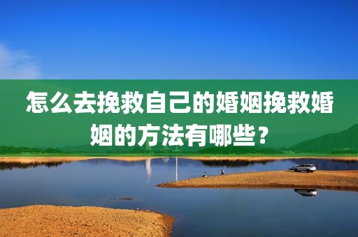 怎么去挽救自己的婚姻挽救婚姻的方法有哪些？