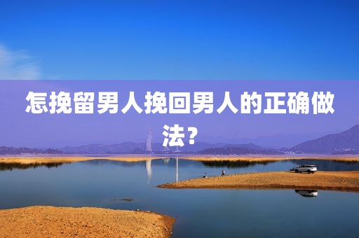 怎挽留男人挽回男人的正确做法？