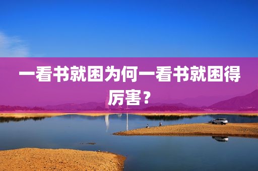 一看书就困为何一看书就困得厉害？