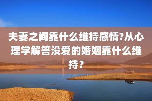 夫妻之间靠什么维持感情?从心理学解答没爱的婚姻靠什么维持？