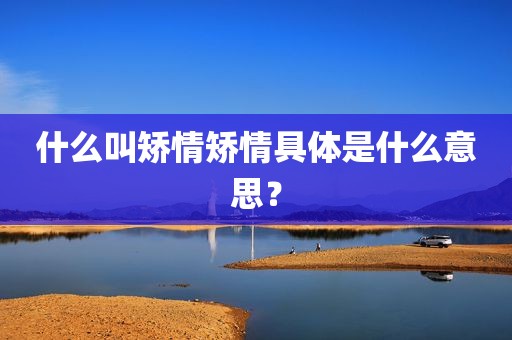 什么叫矫情矫情具体是什么意思？