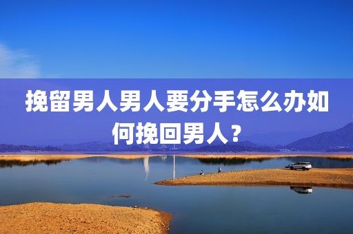挽留男人男人要分手怎么办如何挽回男人？