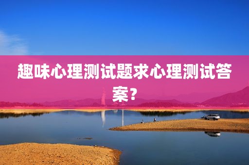 趣味心理测试题求心理测试答案？