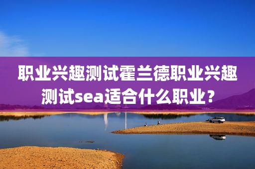 职业兴趣测试霍兰德职业兴趣测试sea适合什么职业？