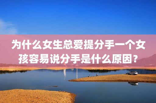 为什么女生总爱提分手一个女孩容易说分手是什么原因？