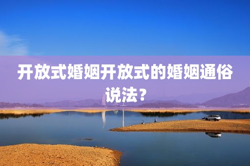 开放式婚姻开放式的婚姻通俗说法？