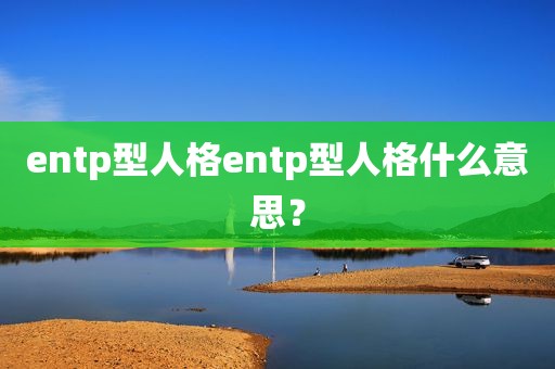 entp型人格entp型人格什么意思？
