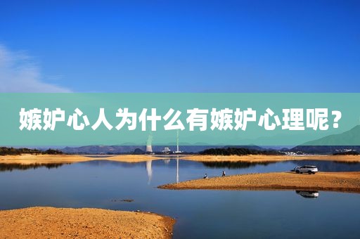 嫉妒心人为什么有嫉妒心理呢？
