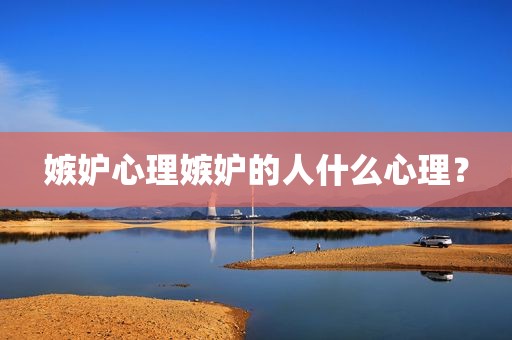 嫉妒心理嫉妒的人什么心理？