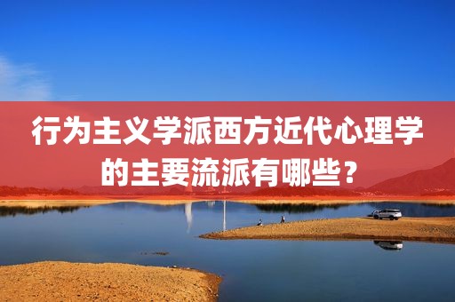 行为主义学派西方近代心理学的主要流派有哪些？