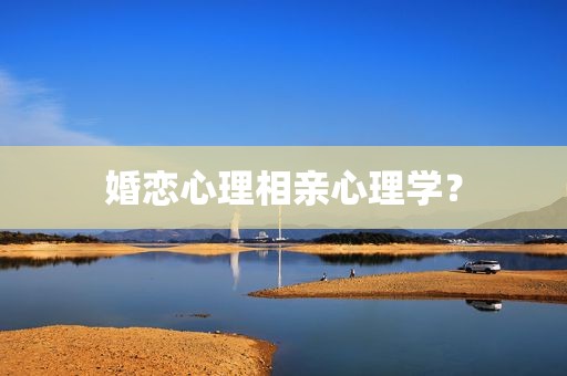 婚恋心理相亲心理学？