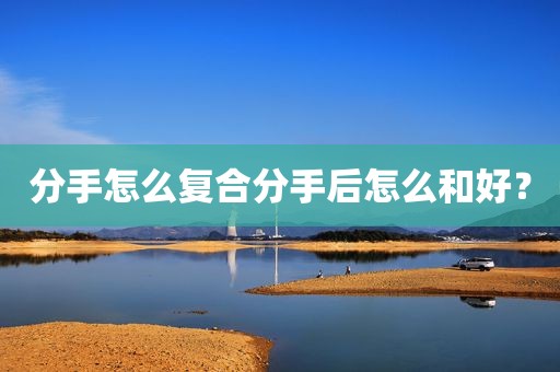 分手怎么复合分手后怎么和好？