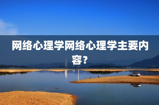 网络心理学网络心理学主要内容？