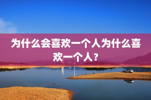 为什么会喜欢一个人为什么喜欢一个人？