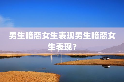 男生暗恋女生表现男生暗恋女生表现？