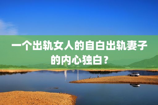 一个出轨女人的自白出轨妻子的内心独白？