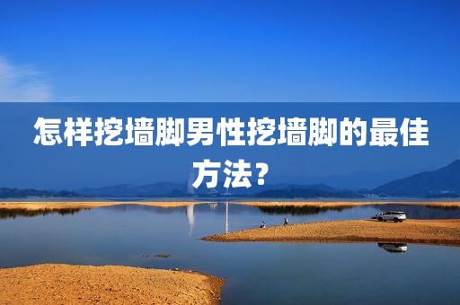 怎样挖墙脚男性挖墙脚的最佳方法？
