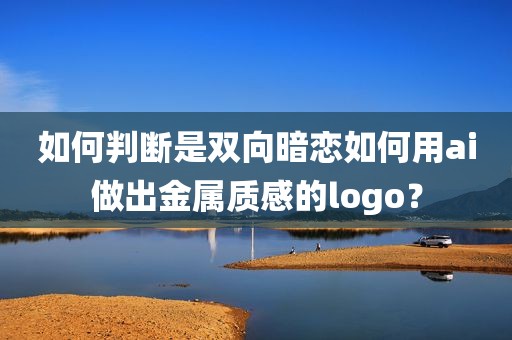 如何判断是双向暗恋如何用ai做出金属质感的logo？