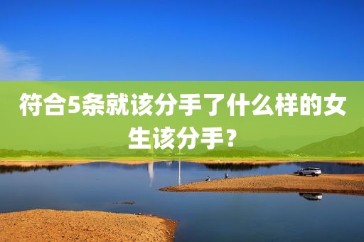 符合5条就该分手了什么样的女生该分手？