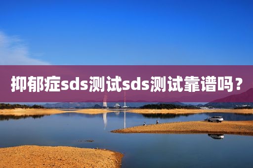 抑郁症sds测试sds测试靠谱吗？