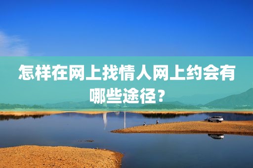 怎样在网上找情人网上约会有哪些途径？