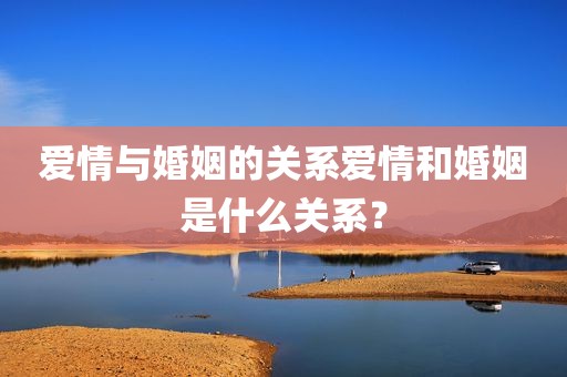 爱情与婚姻的关系爱情和婚姻是什么关系？