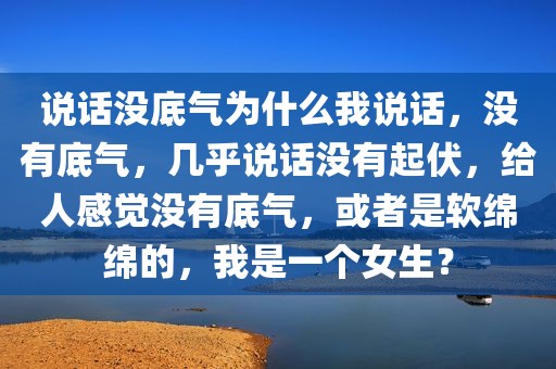 说话没底气为什么我说话，没有底气，几乎说话没有起伏，给人感觉没有底气，或者是软绵绵的，我是一个女生？