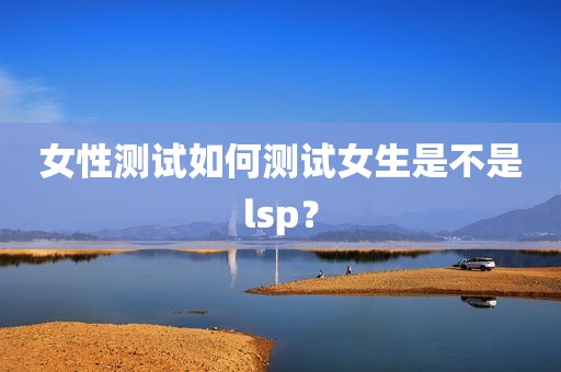 女性测试如何测试女生是不是lsp？