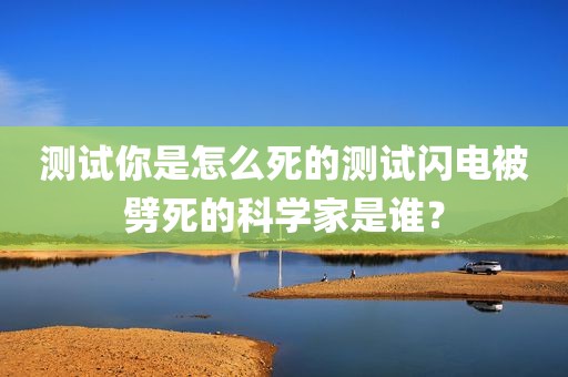 测试你是怎么死的测试闪电被劈死的科学家是谁？