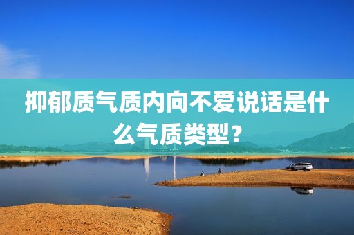 抑郁质气质内向不爱说话是什么气质类型？