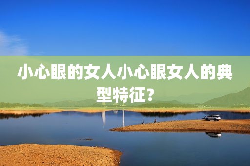 小心眼的女人小心眼女人的典型特征？