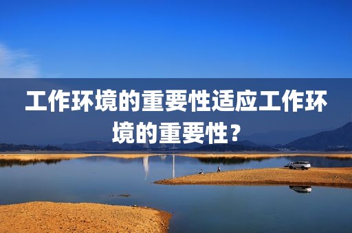 工作环境的重要性适应工作环境的重要性？