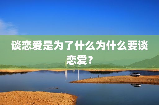 谈恋爱是为了什么为什么要谈恋爱？