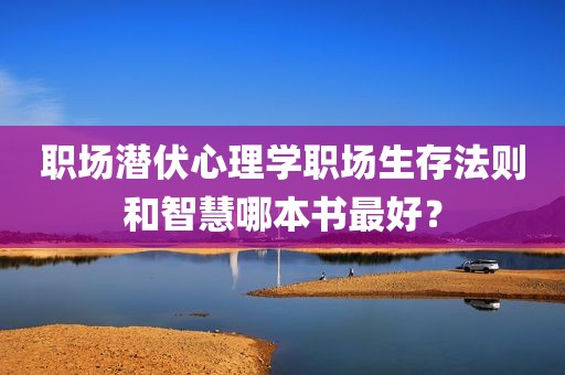 职场潜伏心理学职场生存法则和智慧哪本书最好？