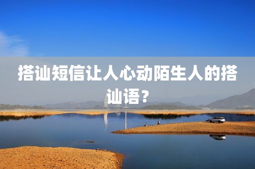搭讪短信让人心动陌生人的搭讪语？