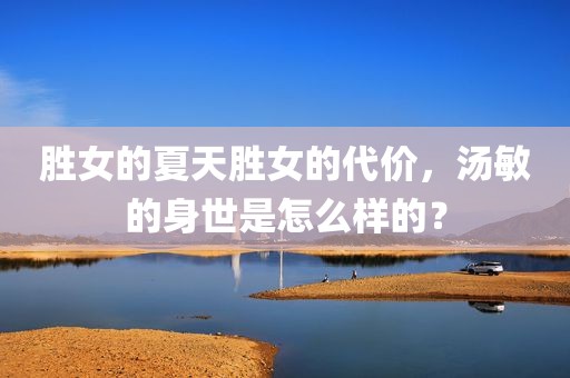 胜女的夏天胜女的代价，汤敏的身世是怎么样的？