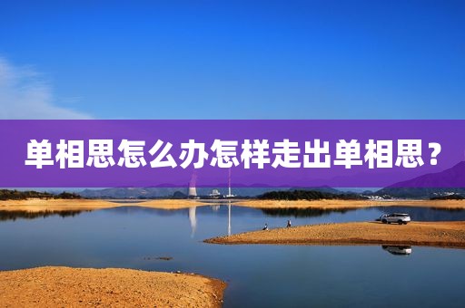 单相思怎么办怎样走出单相思？