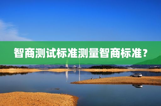 智商测试标准测量智商标准？