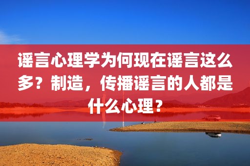 谣言心理学为何现在谣言这么多？制造，传播谣言的人都是什么心理？